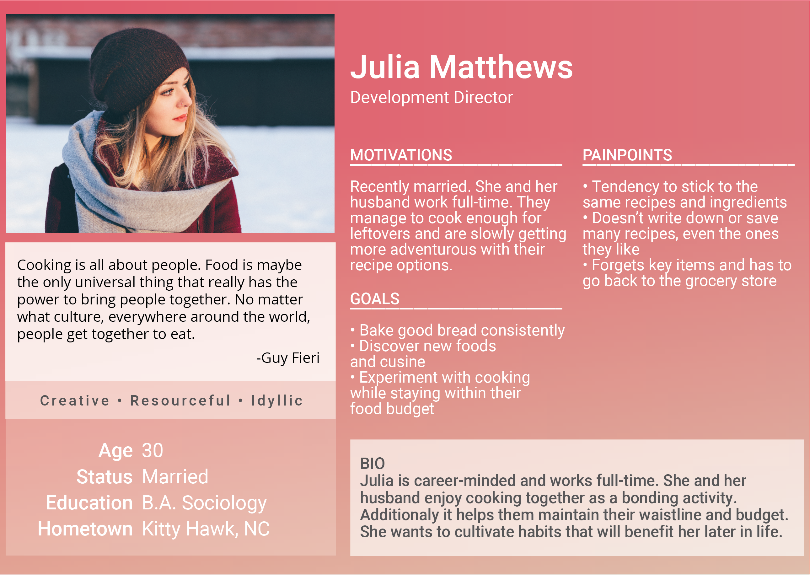 User Persona showcasing Julia Matthews. Julia is a Development Director who's career minded and works full-time. She and her husband cook together as a bonding activity and they are slowly getting more adventurous with their recipe options. She wants to eventually bake bread consistently and experiment with cooking while staying within their food budget. Some painpoints she has is that she tends to stick to the same recipes and ingredients, she has a bad habit of saving recipes she enjoys, and sometimes forgets key items at the grocery store.
